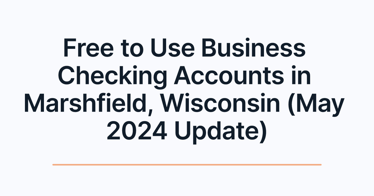 Free to Use Business Checking Accounts in Marshfield, Wisconsin (May 2024 Update)